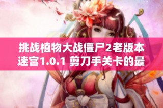 挑战植物大战僵尸2老版本迷宫1.0.1 剪刀手关卡的最难金手指通关攻略分享