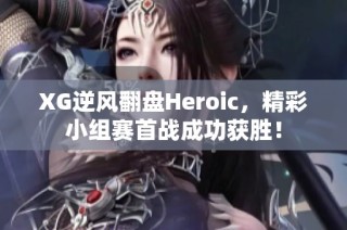 XG逆风翻盘Heroic，精彩小组赛首战成功获胜！
