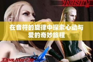 在音符的旋律中探索心动与爱的奇妙旅程