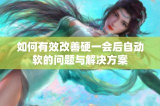 如何有效改善硬一会后自动软的问题与解决方案