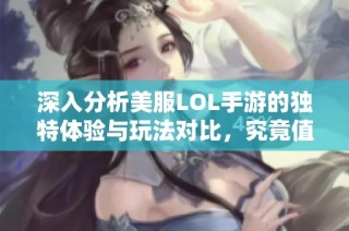 深入分析美服LOL手游的独特体验与玩法对比，究竟值得一试吗？