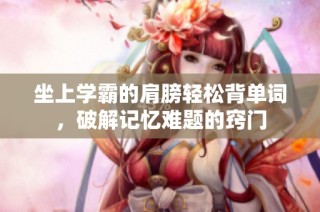 坐上学霸的肩膀轻松背单词，破解记忆难题的窍门