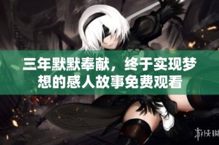 三年默默奉献，终于实现梦想的感人故事免费观看