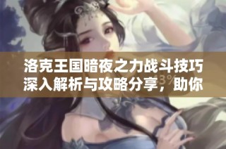 洛克王国暗夜之力战斗技巧深入解析与攻略分享，助你轻松取胜