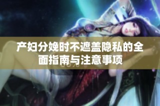 产妇分娩时不遮盖隐私的全面指南与注意事项