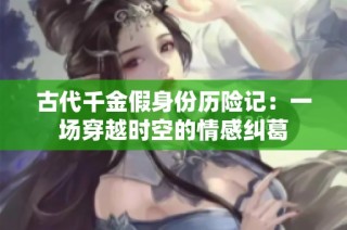古代千金假身份历险记：一场穿越时空的情感纠葛