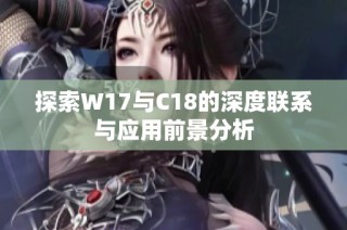 探索W17与C18的深度联系与应用前景分析
