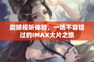 震撼视听体验，一场不容错过的IMAX大片之旅