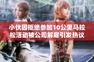 小伙因拒绝参加10公里马拉松活动被公司解雇引发热议