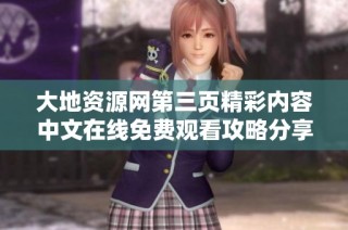 大地资源网第三页精彩内容中文在线免费观看攻略分享