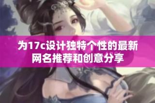 为17c设计独特个性的最新网名推荐和创意分享