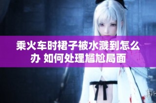 乘火车时裙子被水溅到怎么办 如何处理尴尬局面