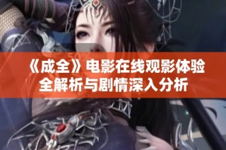 《成全》电影在线观影体验全解析与剧情深入分析
