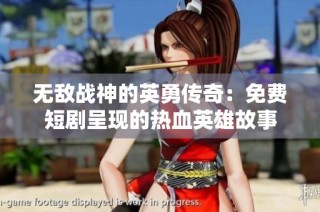无敌战神的英勇传奇：免费短剧呈现的热血英雄故事