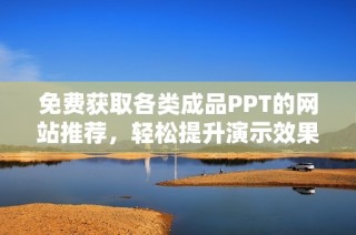 免费获取各类成品PPT的网站推荐，轻松提升演示效果