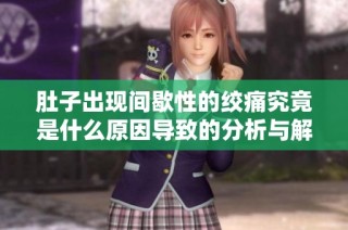 肚子出现间歇性的绞痛究竟是什么原因导致的分析与解读