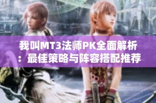 我叫MT3法师PK全面解析：最佳策略与阵容搭配推荐