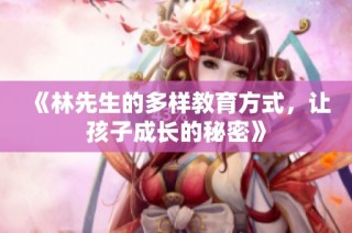 《林先生的多样教育方式，让孩子成长的秘密》