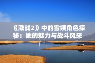 《激战2》中的雪姨角色探秘：她的魅力与战斗风采