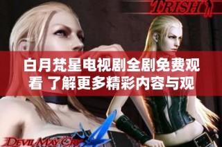 白月梵星电视剧全剧免费观看 了解更多精彩内容与观看方式