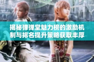 揭秘弹弹堂魅力榜的激励机制与排名提升策略获取丰厚奖励的方法