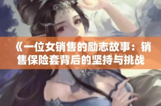 《一位女销售的励志故事：销售保险套背后的坚持与挑战》