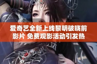 爱奇艺全新上线黎明破晓前影片 免费观影活动引发热潮