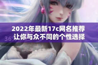2022年最新17c网名推荐 让你与众不同的个性选择