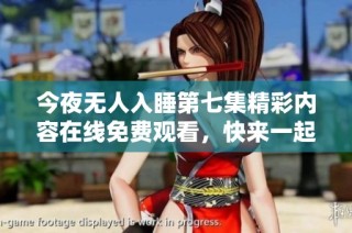 今夜无人入睡第七集精彩内容在线免费观看，快来一起观看吧！