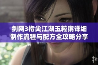 剑网3指尖江湖玉粒粥详细制作流程与配方全攻略分享