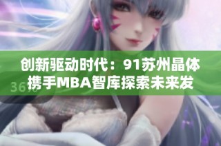 创新驱动时代：91苏州晶体携手MBA智库探索未来发展新机遇