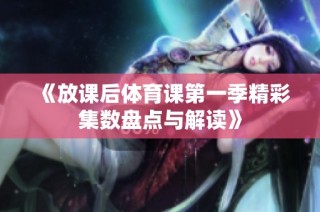 《放课后体育课第一季精彩集数盘点与解读》