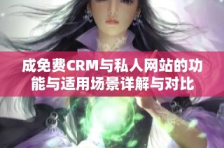 成免费CRM与私人网站的功能与适用场景详解与对比