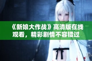 《新娘大作战》高清版在线观看，精彩剧情不容错过