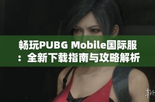 畅玩PUBG Mobile国际服：全新下载指南与攻略解析