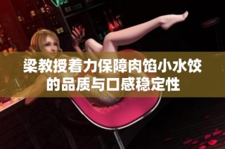梁教授着力保障肉馅小水饺的品质与口感稳定性