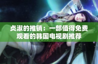 贞淑的推销：一部值得免费观看的韩国电视剧推荐
