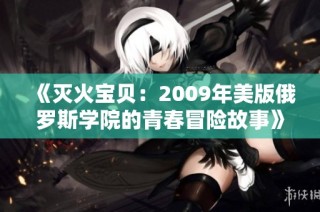 《灭火宝贝：2009年美版俄罗斯学院的青春冒险故事》