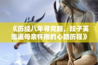 《历经八年寻党路，段子英重返母亲怀抱的心路历程》