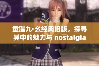 重温九·幺经典旧版，探寻其中的魅力与 nostalgia