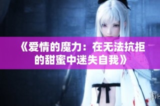 《爱情的魔力：在无法抗拒的甜蜜中迷失自我》