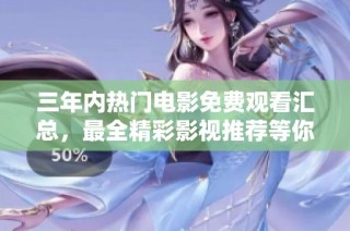 三年内热门电影免费观看汇总，最全精彩影视推荐等你来发现