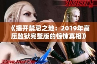 《揭开禁忌之地：2019年高压监狱完整版的惊悚真相》