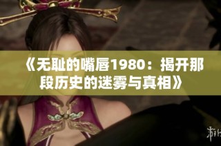 《无耻的嘴唇1980：揭开那段历史的迷雾与真相》