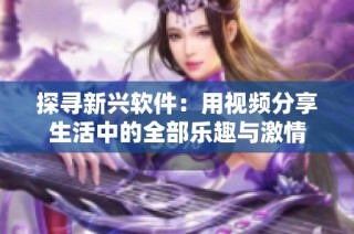 探寻新兴软件：用视频分享生活中的全部乐趣与激情