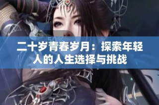 二十岁青春岁月：探索年轻人的人生选择与挑战