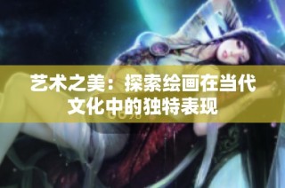 艺术之美：探索绘画在当代文化中的独特表现
