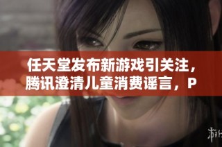 任天堂发布新游戏引关注，腾讯澄清儿童消费谣言，PS5 Pro消息引期待