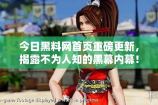 今日黑料网首页重磅更新，揭露不为人知的黑幕内幕！