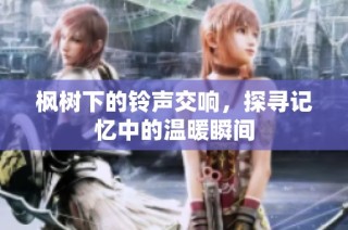 枫树下的铃声交响，探寻记忆中的温暖瞬间